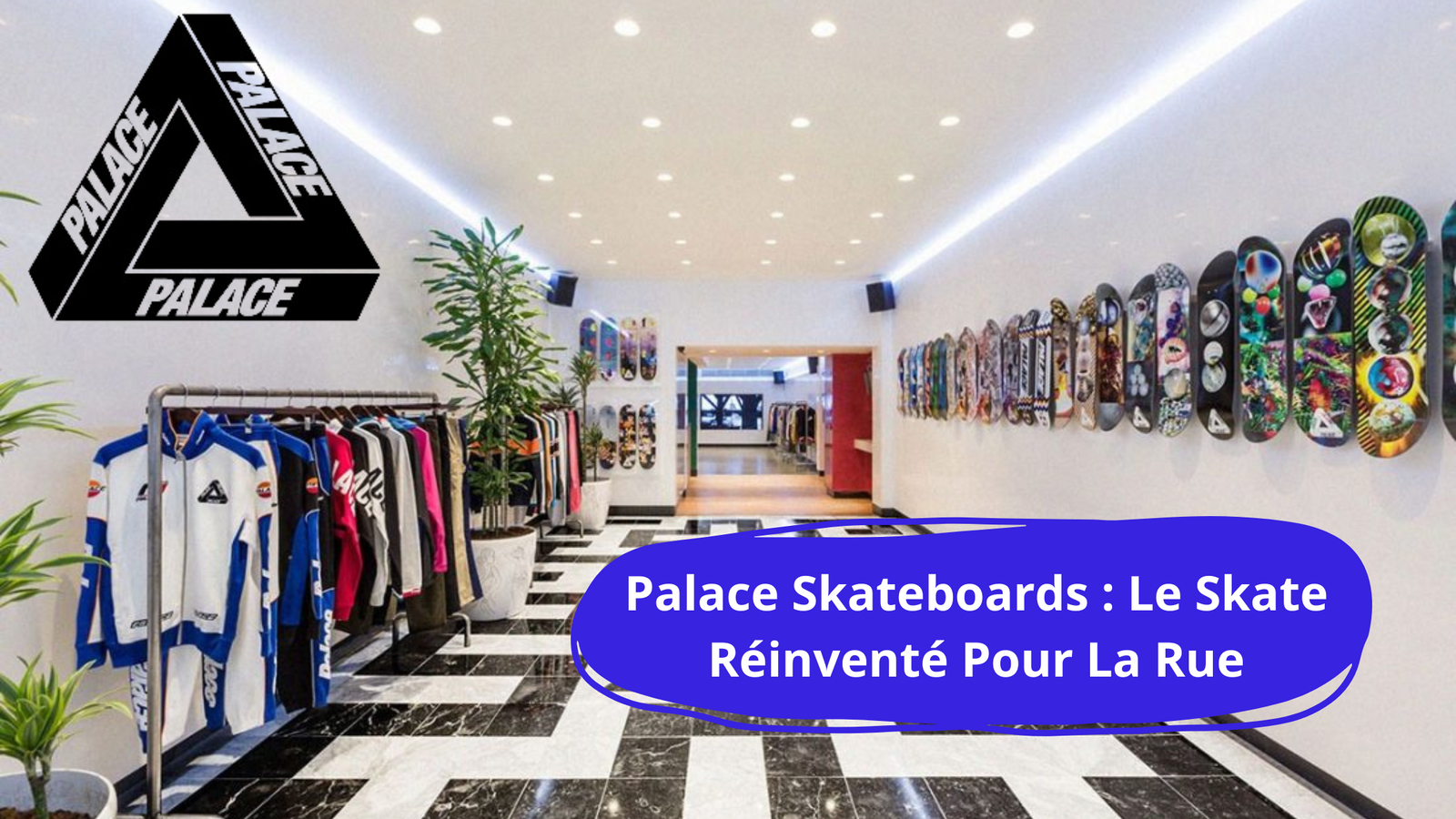 Palace Skateboards : L'Essence du Skate et du Streetwear Britannique